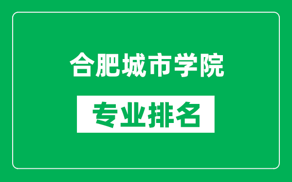 合肥城市学院专业排名一览表,合肥城市学院哪些专业比较好