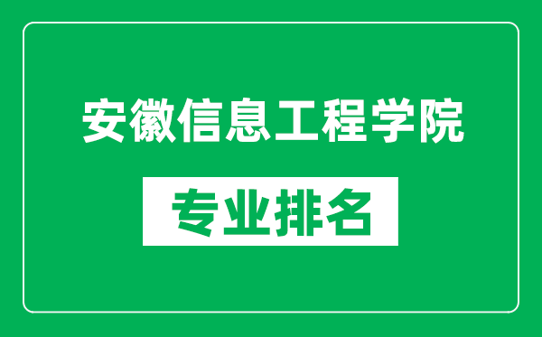 安徽信息工程学院专业排名一览表,安徽信息工程学院哪些专业比较好