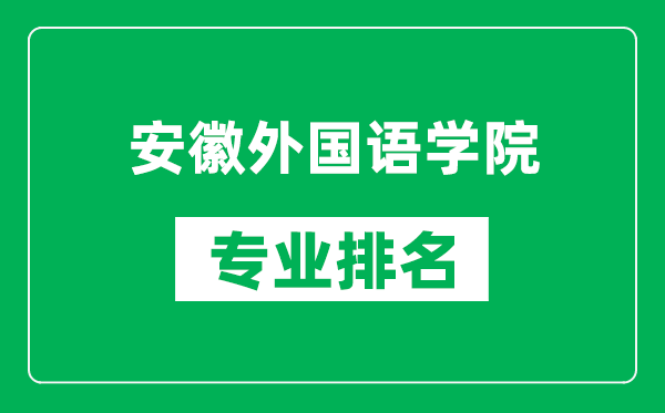 安徽外国语学院专业排名一览表,安徽外国语学院哪些专业比较好