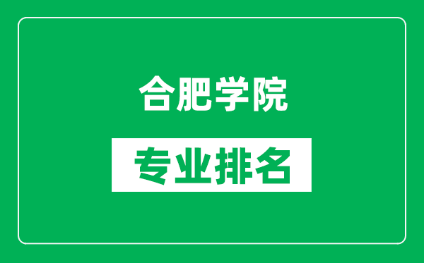 合肥学院专业排名一览表,合肥学院哪些专业比较好