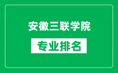 安徽三联学院专业排名一览表_安徽三联学院哪些专业比较好