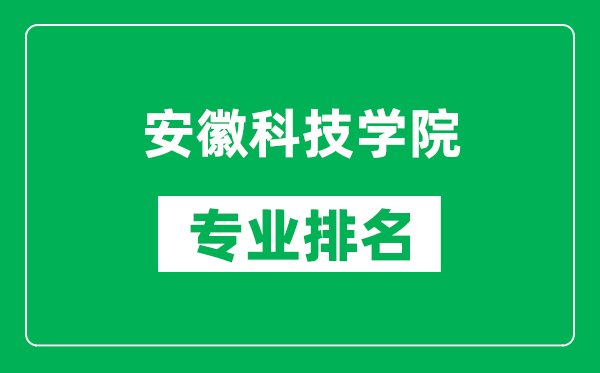 安徽科技学院专业排名一览表,安徽科技学院哪些专业比较好