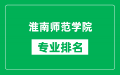 淮南师范学院专业排名一览表_淮南师范学院哪些专业比较好