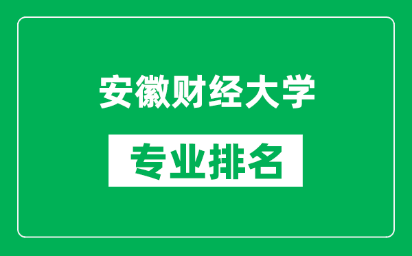 安徽财经大学专业排名一览表,安徽财经大学哪些专业比较好