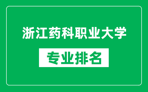 浙江药科职业大学专业排名一览表,浙江药科职业大学哪些专业比较好