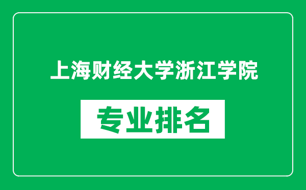 上海财经大学浙江学院专业排名一览表,上海财经大学浙江学院哪些专业比较好