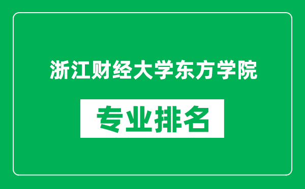 浙江财经大学东方学院专业排名一览表,浙江财经大学东方学院哪些专业比较好