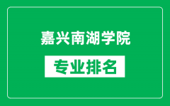 嘉兴南湖学院专业排名一览表_嘉兴南湖学院哪些专业比较好