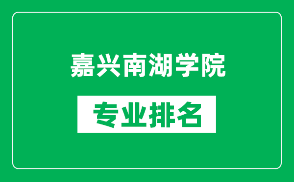 嘉兴南湖学院专业排名一览表,嘉兴南湖学院哪些专业比较好