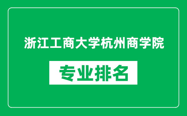 浙江工商大学杭州商学院专业排名一览表,浙江工商大学杭州商学院哪些专业比较好