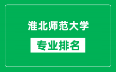 淮北师范大学专业排名一览表_淮北师范大学哪些专业比较好