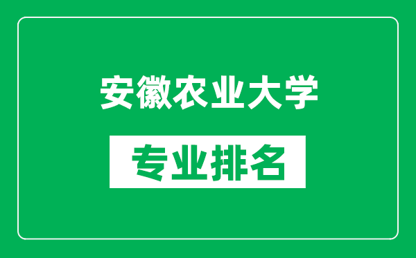 安徽农业大学专业排名一览表,安徽农业大学哪些专业比较好