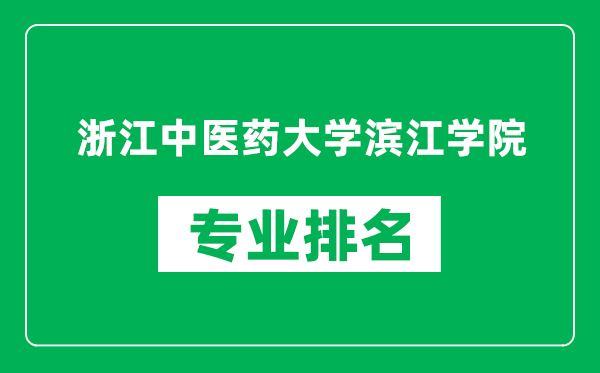 浙江中医药大学滨江学院专业排名一览表,浙江中医药大学滨江学院哪些专业比较好