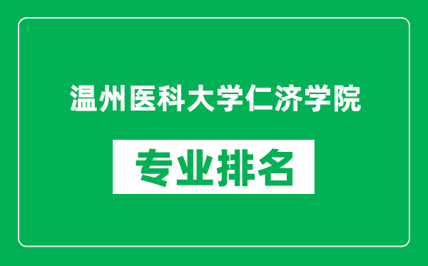 温州医科大学仁济学院专业排名一览表,温州医科大学仁济学院哪些专业比较好