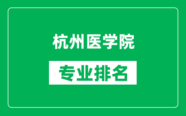 杭州医学院专业排名一览表,杭州医学院哪些专业比较好