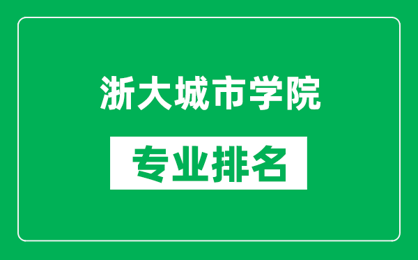 浙大城市学院专业排名一览表,浙大城市学院哪些专业比较好