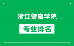 浙江警察学院专业排名一览表_浙江警察学院哪些专业比较好