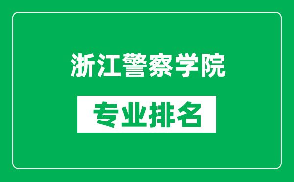 浙江警察学院专业排名一览表,浙江警察学院哪些专业比较好