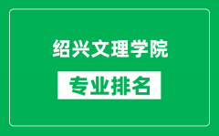 绍兴文理学院专业排名一览表_绍兴文理学院哪些专业比较好