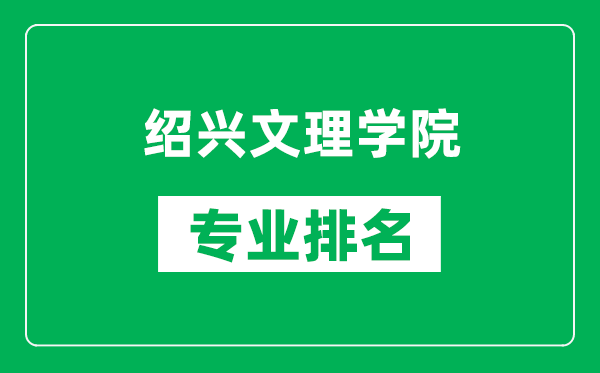 绍兴文理学院专业排名一览表,绍兴文理学院哪些专业比较好