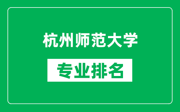 杭州师范大学专业排名一览表,杭州师范大学哪些专业比较好