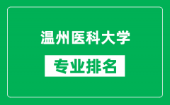 温州医科大学专业排名一览表_温州医科大学哪些专业比较好