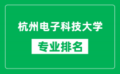 杭州电子科技大学专业排名一览表_杭州电子科技大学哪些专业比较好