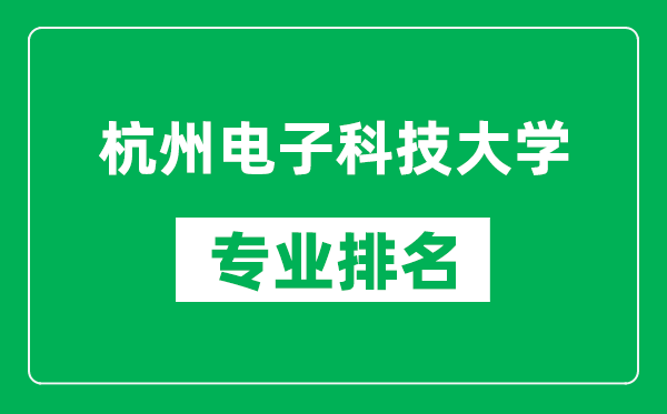 杭州电子科技大学专业排名一览表,杭州电子科技大学哪些专业比较好