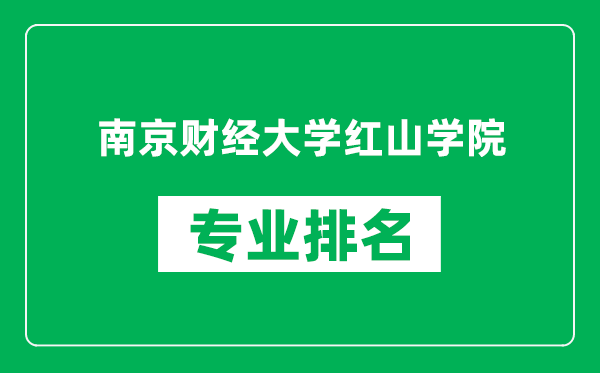 南京财经大学红山学院专业排名一览表,南京财经大学红山学院哪些专业比较好