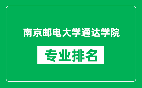 南京邮电大学通达学院专业排名一览表,南京邮电大学通达学院哪些专业比较好