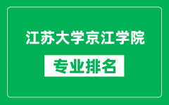 江苏大学京江学院专业排名一览表_江苏大学京江学院哪些专业比较好