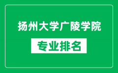 扬州大学广陵学院专业排名一览表_扬州大学广陵学院哪些专业比较好