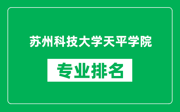 苏州科技大学天平学院专业排名一览表,苏州科技大学天平学院哪些专业比较好