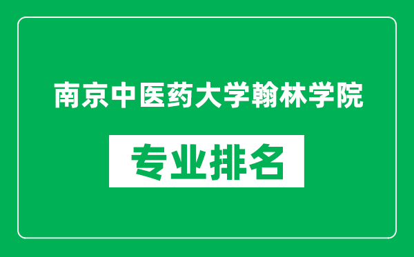 南京中医药大学翰林学院专业排名一览表,南京中医药大学翰林学院哪些专业比较好