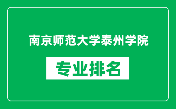 南京师范大学泰州学院专业排名一览表,南京师范大学泰州学院哪些专业比较好