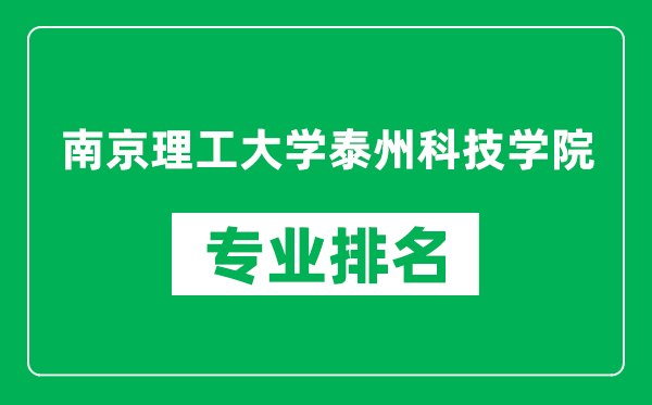 南京理工大学泰州科技学院专业排名一览表,南京理工大学泰州科技学院哪些专业比较好