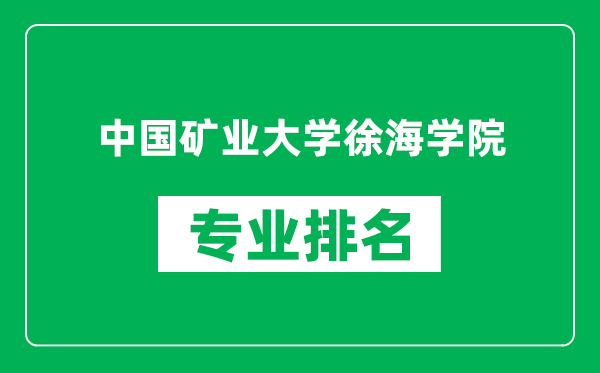 中国矿业大学徐海学院专业排名一览表,中国矿业大学徐海学院哪些专业比较好