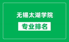 无锡太湖学院专业排名一览表_无锡太湖学院哪些专业比较好