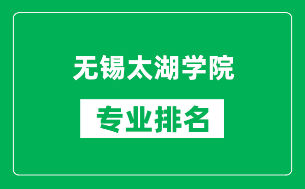 无锡太湖学院专业排名一览表,无锡太湖学院哪些专业比较好