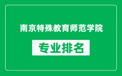 南京特殊教育师范学院专业排名一览表_哪些专业比较好