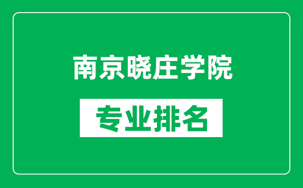 南京晓庄学院专业排名一览表,南京晓庄学院哪些专业比较好