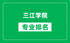 三江学院专业排名一览表_三江学院哪些专业比较好