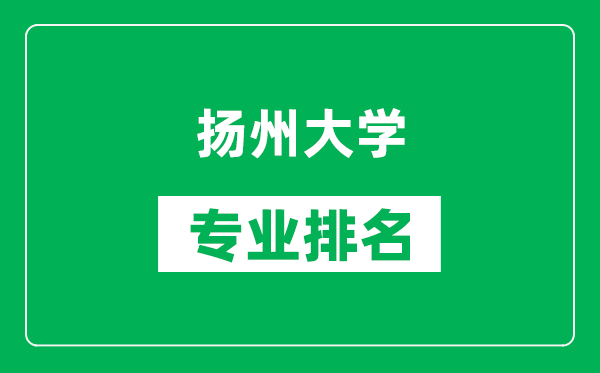 扬州大学专业排名一览表,扬州大学哪些专业比较好