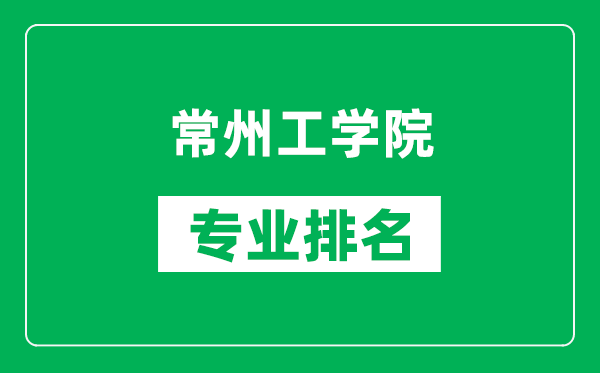 常州工学院专业排名一览表,常州工学院哪些专业比较好