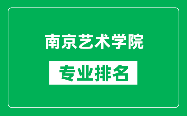 南京艺术学院专业排名一览表,南京艺术学院哪些专业比较好