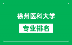 徐州医科大学专业排名一览表_徐州医科大学哪些专业比较好