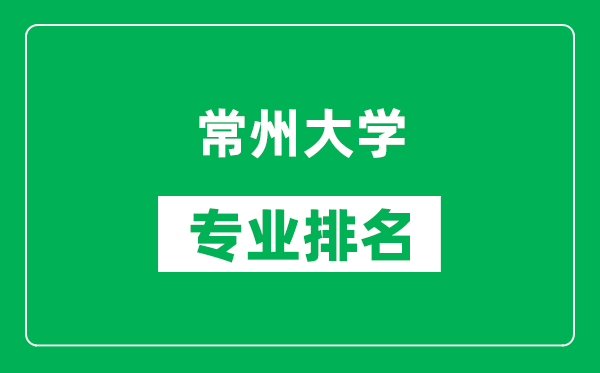 常州大学专业排名一览表,常州大学哪些专业比较好