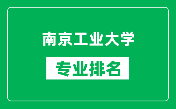 南京工业大学专业排名一览表,南京工业大学哪些专业比较好