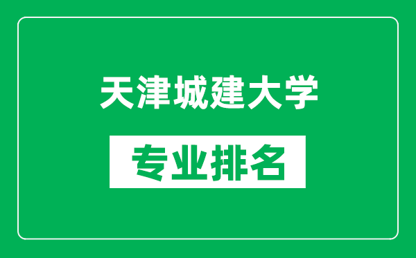 天津城建大学专业排名一览表,天津城建大学哪些专业比较好