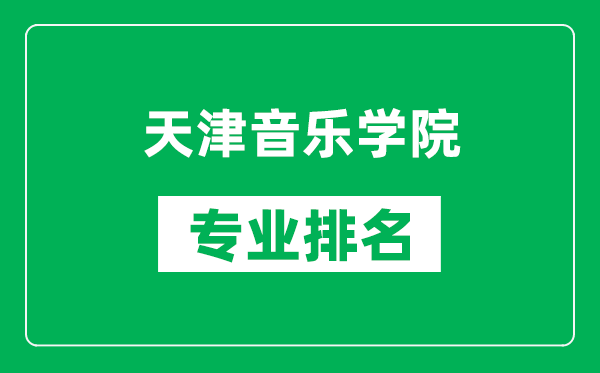 天津音乐学院专业排名一览表,天津音乐学院哪些专业比较好